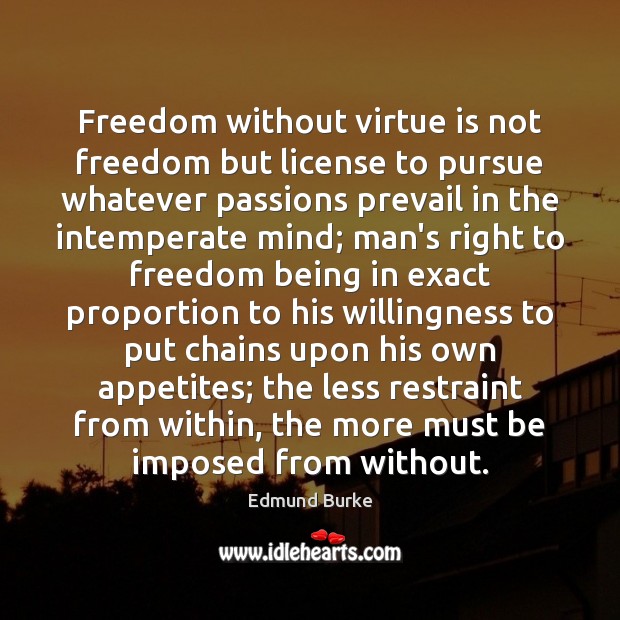 Freedom without virtue is not freedom but license to pursue whatever passions Edmund Burke Picture Quote