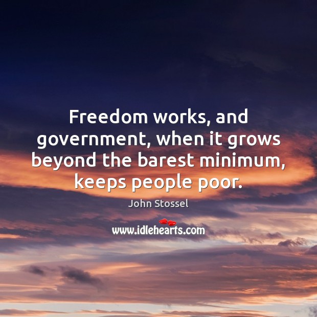 Freedom works, and government, when it grows beyond the barest minimum, keeps people poor. John Stossel Picture Quote