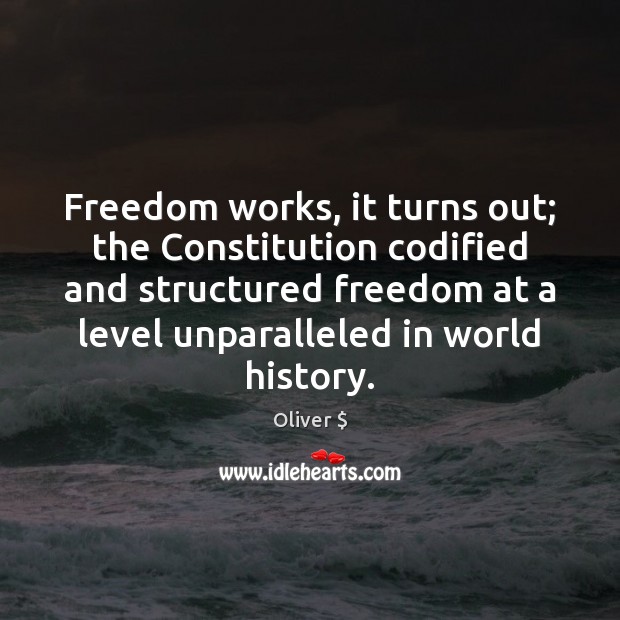 Freedom works, it turns out; the Constitution codified and structured freedom at Oliver $ Picture Quote