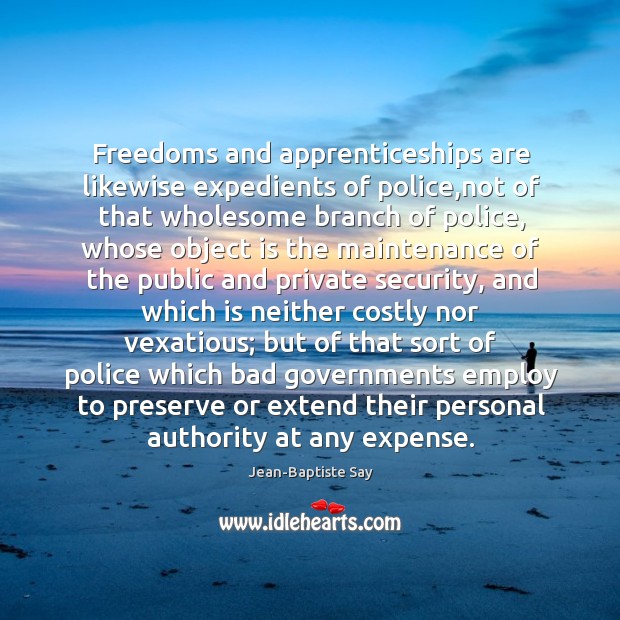 Freedoms and apprenticeships are likewise expedients of police,not of that wholesome Jean-Baptiste Say Picture Quote