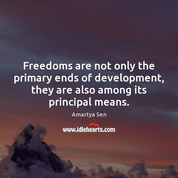 Freedoms are not only the primary ends of development, they are also Amartya Sen Picture Quote