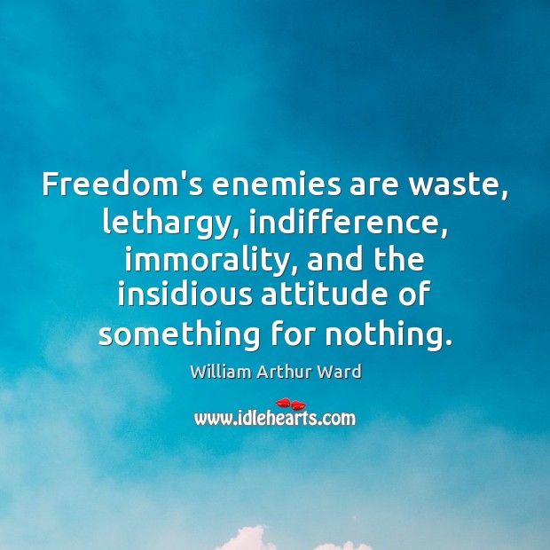 Freedom’s enemies are waste, lethargy, indifference, immorality, and the insidious attitude of Image