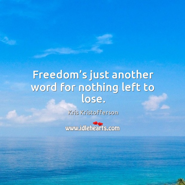 Freedom’s just another word for nothing left to lose. Kris Kristofferson Picture Quote