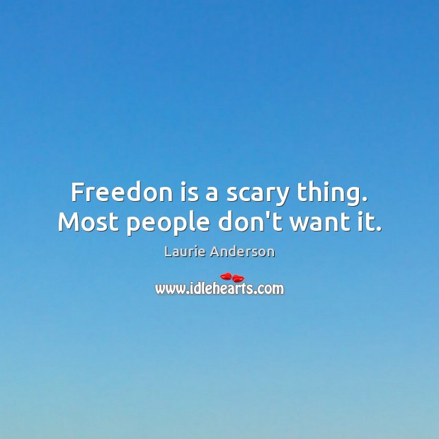 Freedon is a scary thing. Most people don’t want it. Image