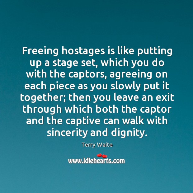 Freeing hostages is like putting up a stage set, which you do with the captors Terry Waite Picture Quote