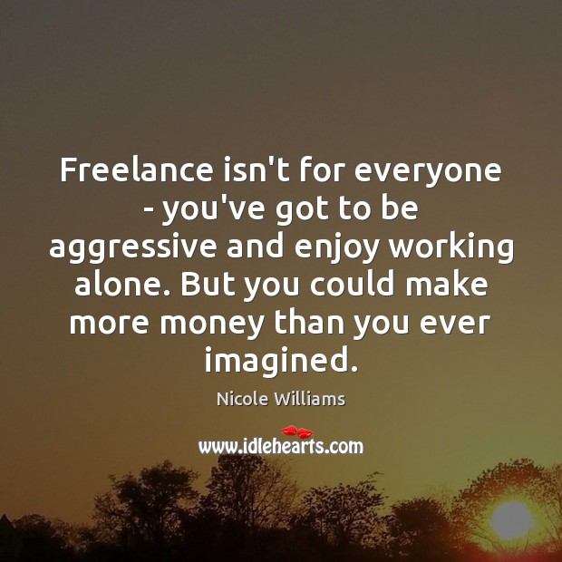 Freelance isn’t for everyone – you’ve got to be aggressive and enjoy Nicole Williams Picture Quote