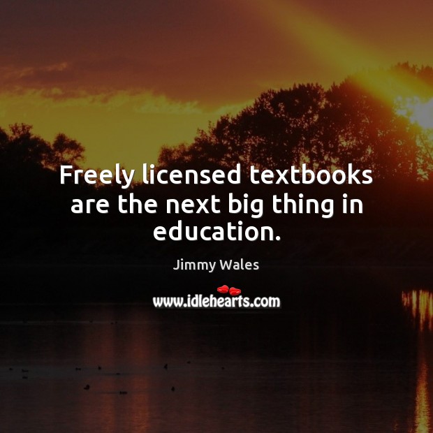 Freely licensed textbooks are the next big thing in education. Jimmy Wales Picture Quote