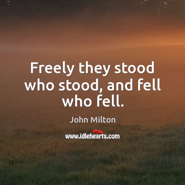 Freely they stood who stood, and fell who fell. John Milton Picture Quote