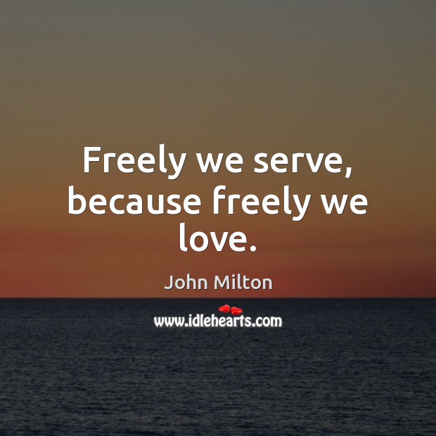 Freely we serve, because freely we love. 