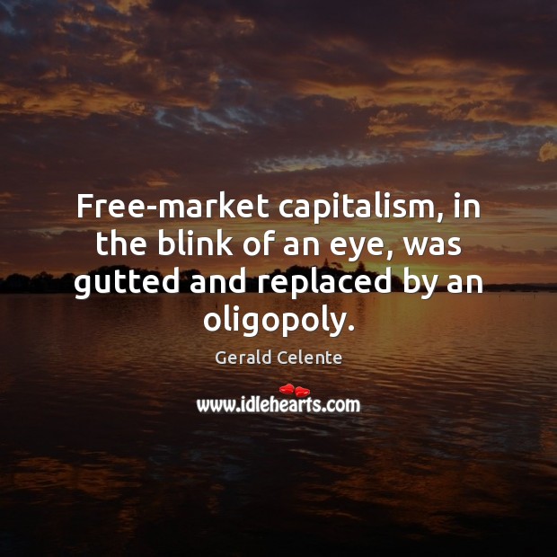 Free-market capitalism, in the blink of an eye, was gutted and replaced by an oligopoly. Gerald Celente Picture Quote