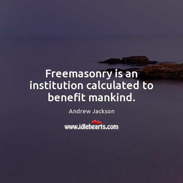 Freemasonry is an institution calculated to benefit mankind. Andrew Jackson Picture Quote