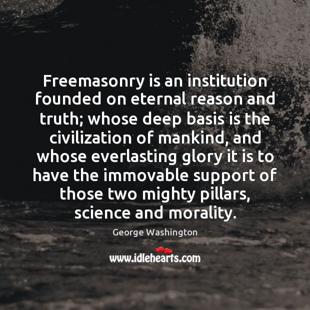Freemasonry is an institution founded on eternal reason and truth; whose deep George Washington Picture Quote