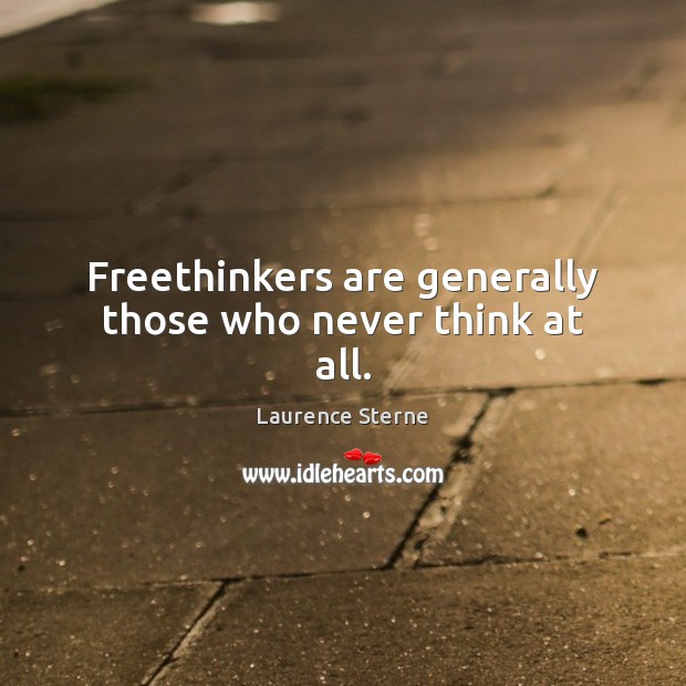 Freethinkers are generally those who never think at all. Laurence Sterne Picture Quote