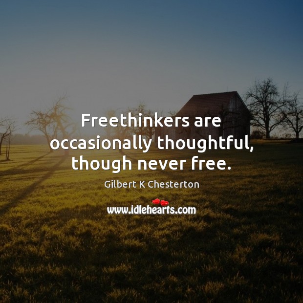Freethinkers are occasionally thoughtful, though never free. 
