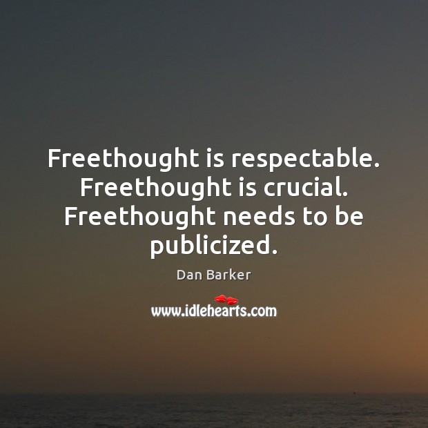 Freethought is respectable. Freethought is crucial. Freethought needs to be publicized. Dan Barker Picture Quote