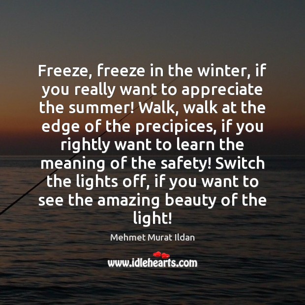 Freeze, freeze in the winter, if you really want to appreciate the Mehmet Murat Ildan Picture Quote