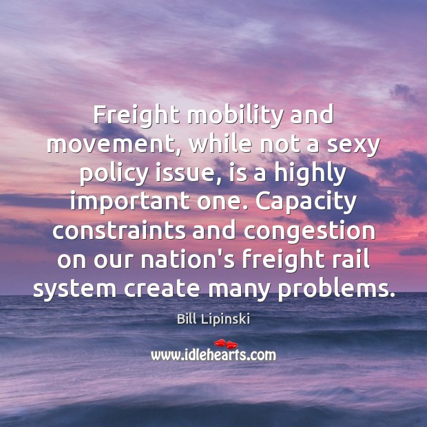 Freight mobility and movement, while not a sexy policy issue, is a Bill Lipinski Picture Quote
