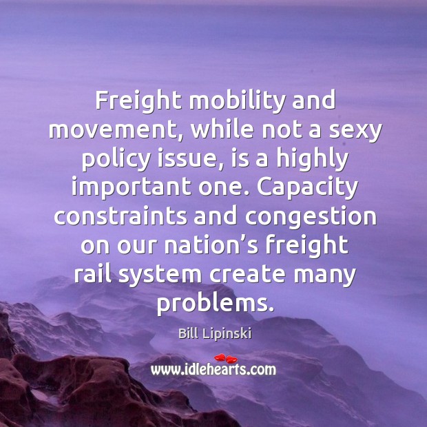 Freight mobility and movement, while not a sexy policy issue Bill Lipinski Picture Quote