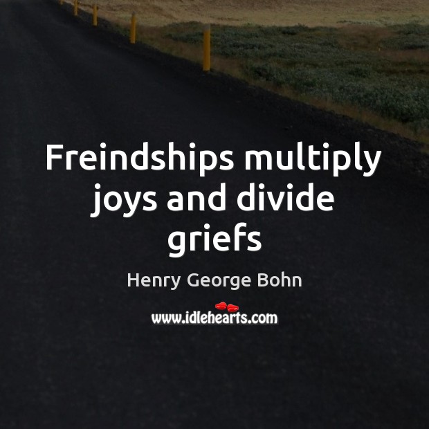Freindships multiply joys and divide griefs Henry George Bohn Picture Quote
