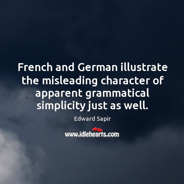 French and german illustrate the misleading character of apparent grammatical simplicity just as well. Edward Sapir Picture Quote