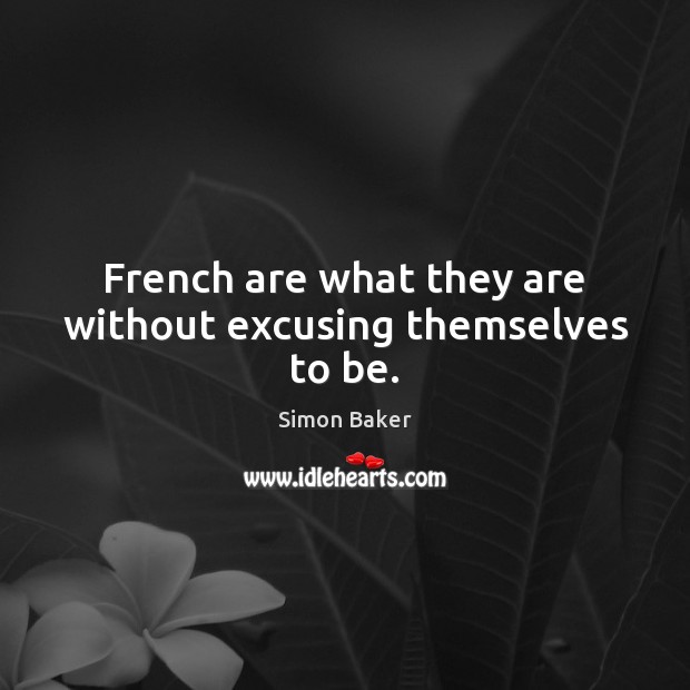 French are what they are without excusing themselves to be. Simon Baker Picture Quote