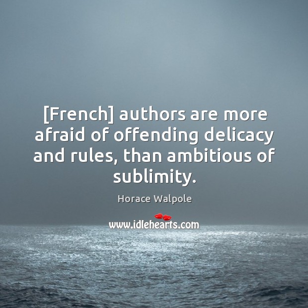 [French] authors are more afraid of offending delicacy and rules, than ambitious Horace Walpole Picture Quote
