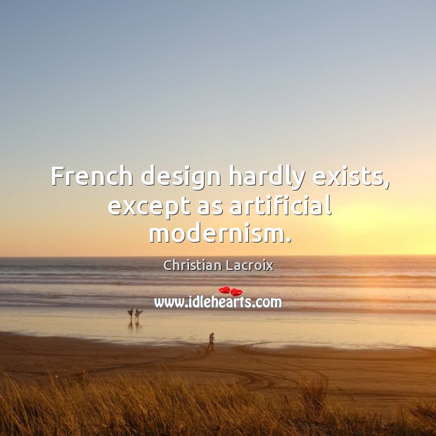 French design hardly exists, except as artificial modernism. Christian Lacroix Picture Quote