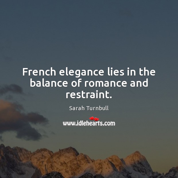 French elegance lies in the balance of romance and restraint. Sarah Turnbull Picture Quote