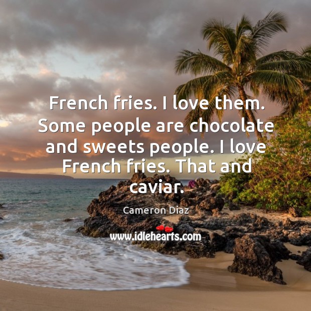 French fries. I love them. Some people are chocolate and sweets people. Cameron Diaz Picture Quote