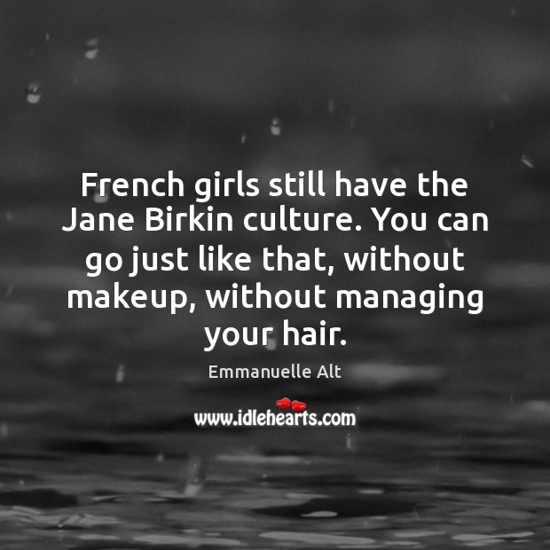 French girls still have the Jane Birkin culture. You can go just Emmanuelle Alt Picture Quote