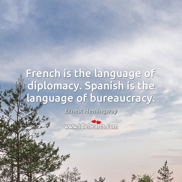 French is the language of diplomacy. Spanish is the language of bureaucracy. Ernest Hemingway Picture Quote