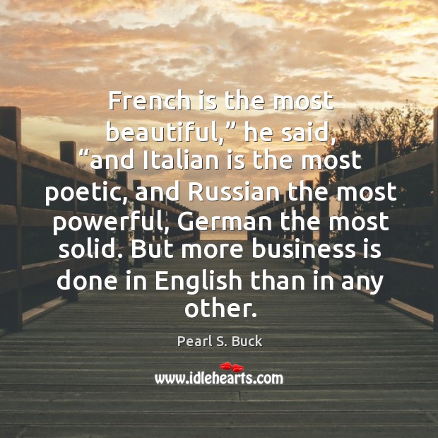 French is the most beautiful,” he said, “and Italian is the most Pearl S. Buck Picture Quote