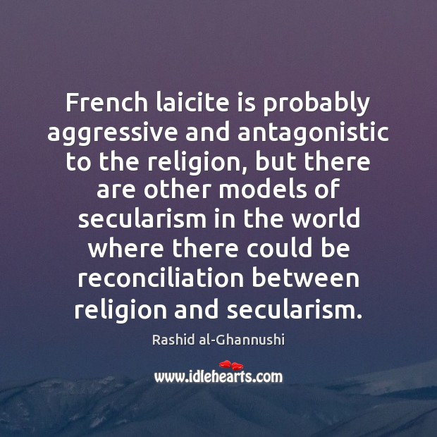 French laicite is probably aggressive and antagonistic to the religion, but there Rashid al-Ghannushi Picture Quote