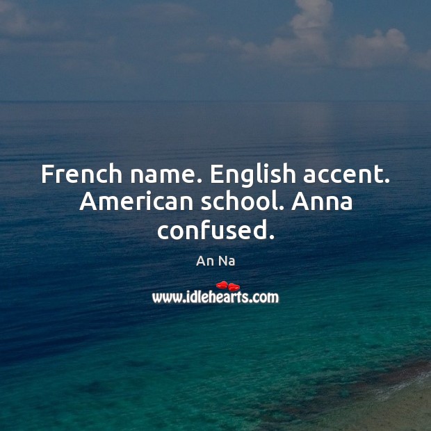 French name. English accent. American school. Anna confused. Image