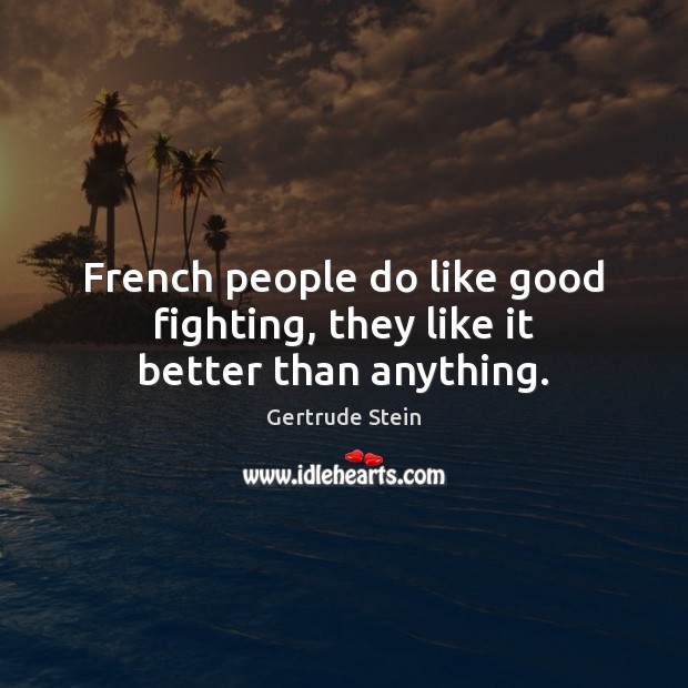 French people do like good fighting, they like it better than anything. Gertrude Stein Picture Quote