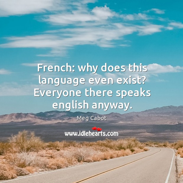 French: why does this language even exist? Everyone there speaks english anyway. Image