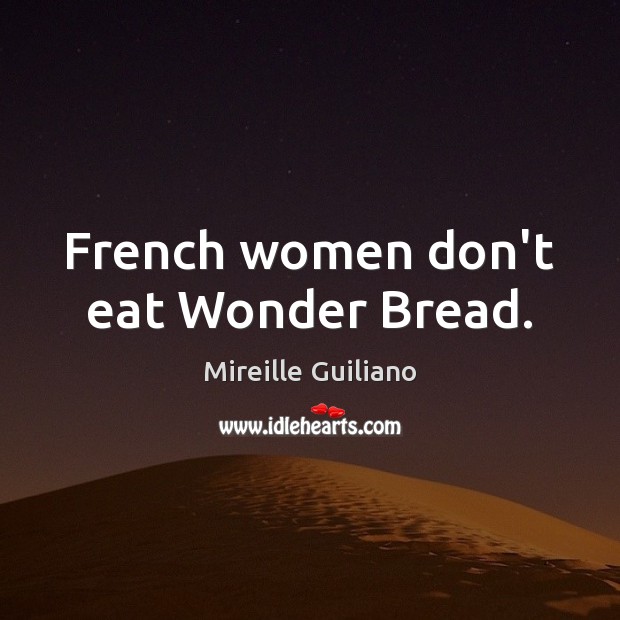French women don’t eat Wonder Bread. Mireille Guiliano Picture Quote