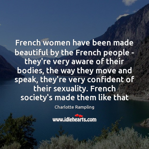 French women have been made beautiful by the French people – they’re Charlotte Rampling Picture Quote