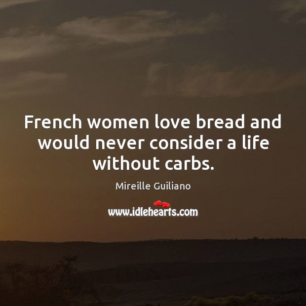 French women love bread and would never consider a life without carbs. Mireille Guiliano Picture Quote