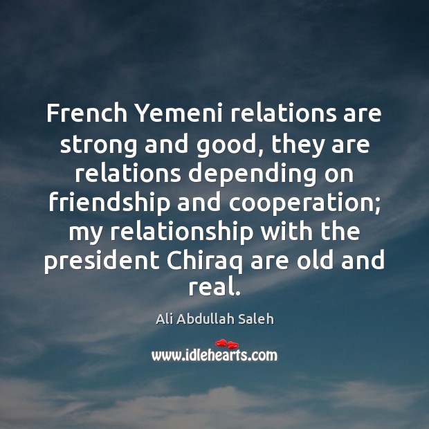 French Yemeni relations are strong and good, they are relations depending on Ali Abdullah Saleh Picture Quote