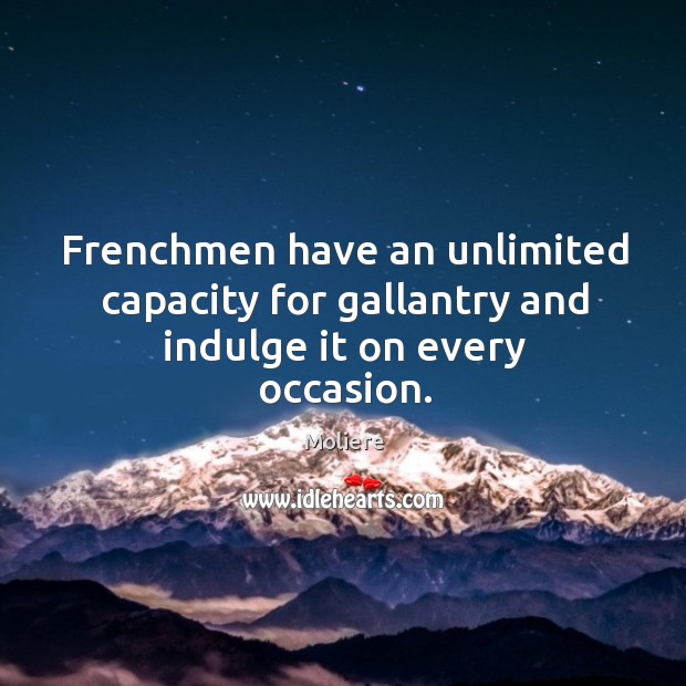 Frenchmen have an unlimited capacity for gallantry and indulge it on every occasion. Moliere Picture Quote