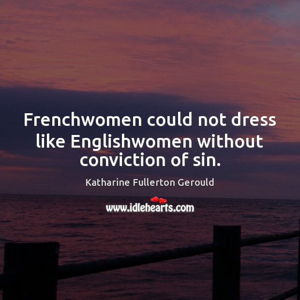 Frenchwomen could not dress like Englishwomen without conviction of sin. Katharine Fullerton Gerould Picture Quote