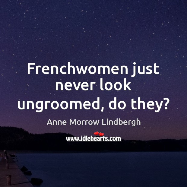 Frenchwomen just never look ungroomed, do they? Anne Morrow Lindbergh Picture Quote