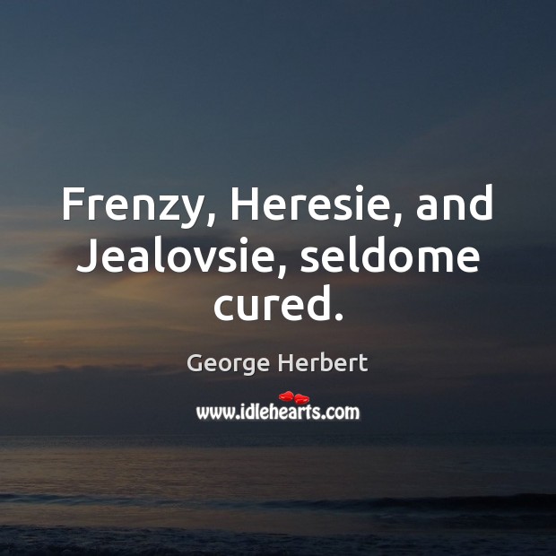 Frenzy, Heresie, and Jealovsie, seldome cured. Image