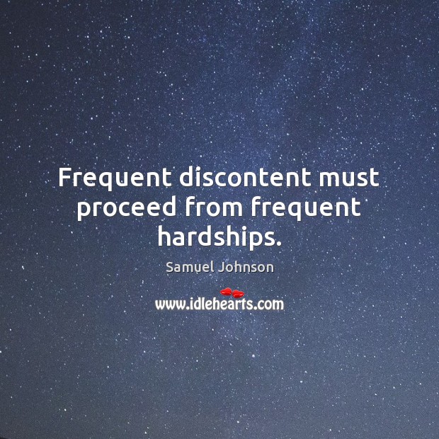 Frequent discontent must proceed from frequent hardships. Samuel Johnson Picture Quote