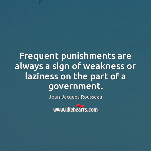 Frequent punishments are always a sign of weakness or laziness on the Jean-Jacques Rousseau Picture Quote
