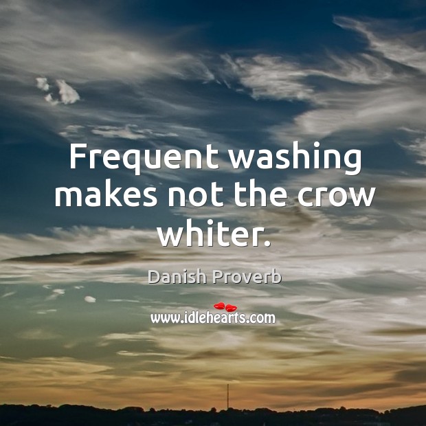 Frequent washing makes not the crow whiter. Image