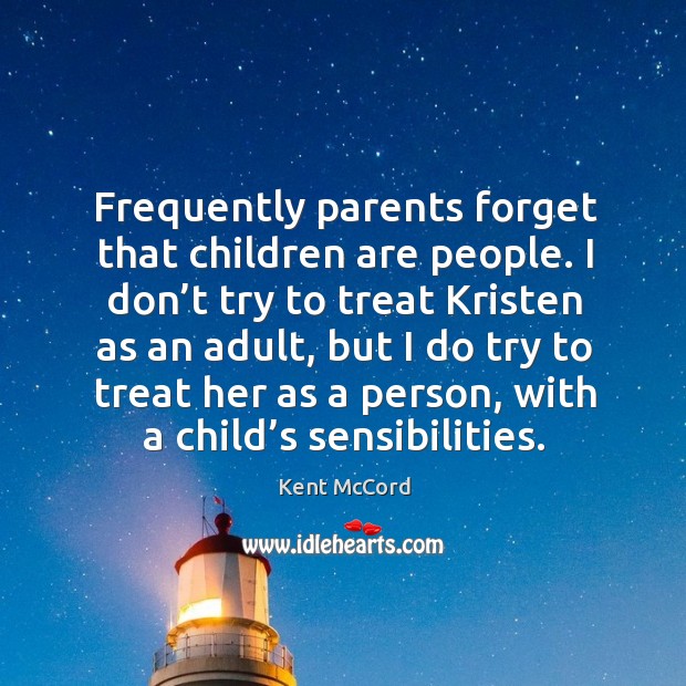 Frequently parents forget that children are people. I don’t try to treat kristen as an adult Kent McCord Picture Quote