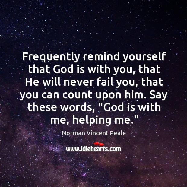 Frequently remind yourself that God is with you, that He will never Norman Vincent Peale Picture Quote