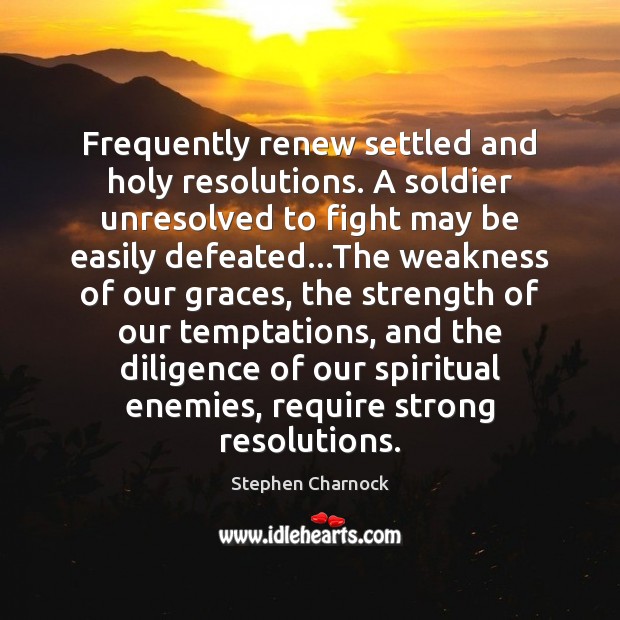Frequently renew settled and holy resolutions. A soldier unresolved to fight may Stephen Charnock Picture Quote
